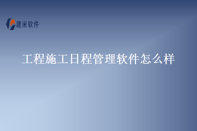 工程施工日程管理软件怎么样