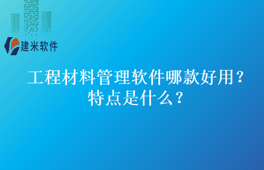 工程材料管理软件哪款好用？特点是什么？