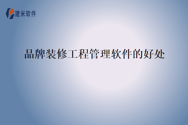 品牌装修工程管理软件的好处