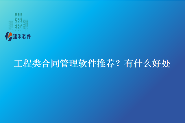 工程类合同管理软件推荐？有什么好处