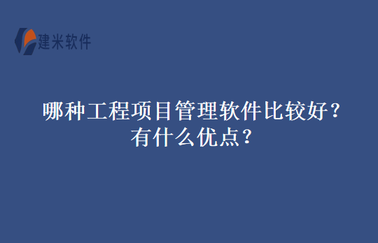 哪种工程项目管理软件比较好？有什么优点？