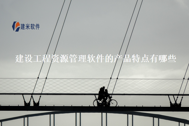 建设工程资源管理软件的产品特点有哪些
