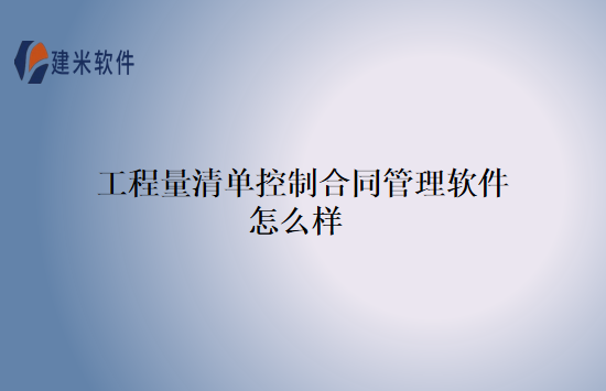 工程量清单控制合同管理软件怎么样