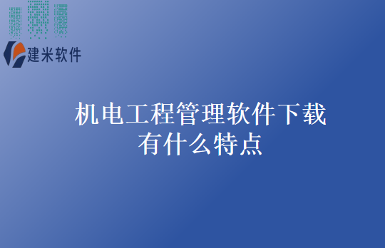 机电工程管理软件下载有什么特点