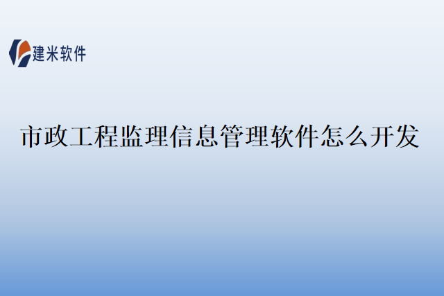 市政工程监理信息管理软件怎么开发
