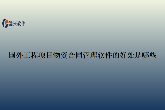 国外工程项目物资合同管理软件的好处是哪些