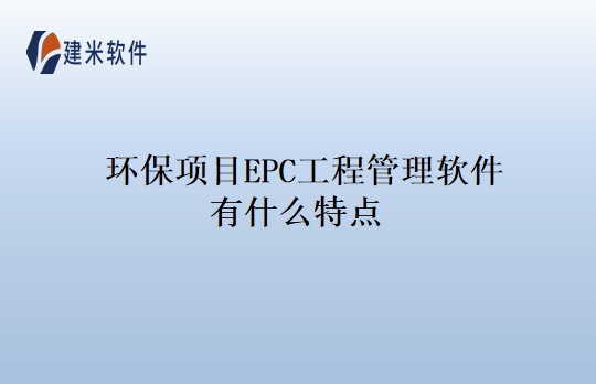 环保项目EPC工程管理软件有什么特点