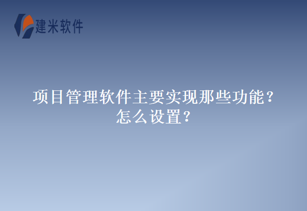 项目管理软件主要实现那些功能？怎么设置？