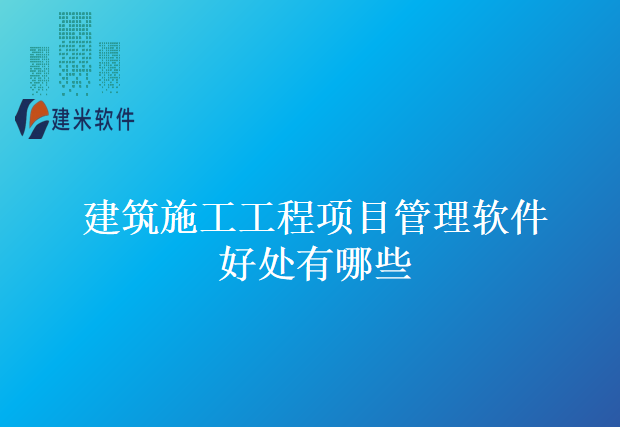 建筑施工工程项目管理软件好处有哪些