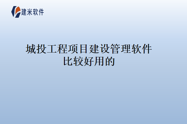 城投工程项目建设管理软件比较好用的