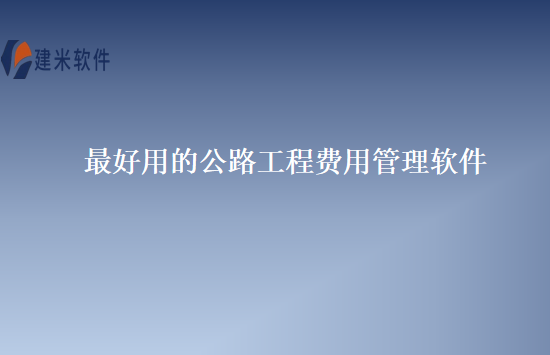 最好用的公路工程费用管理软件