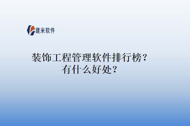 装饰工程管理软件排行榜？有什么好处？