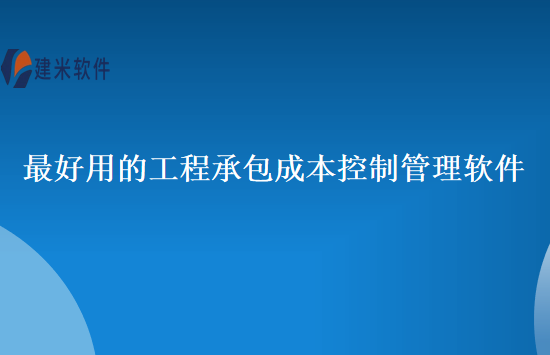 最好用的工程承包成本控制管理软件