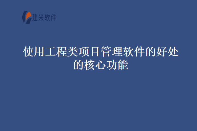 使用工程类项目管理软件的好处的核心功能