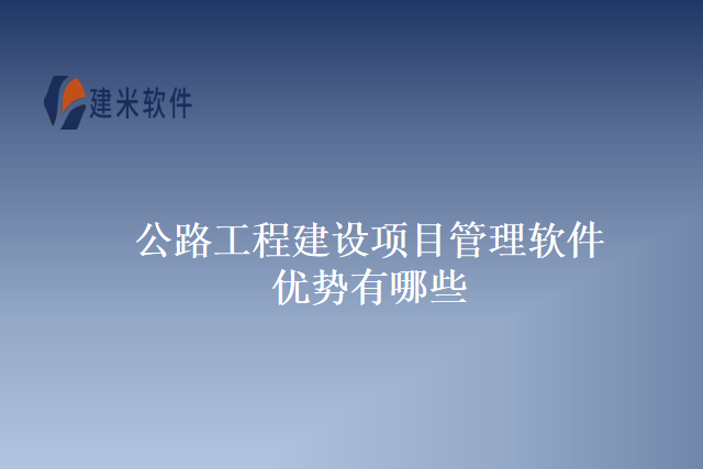 公路工程建设项目管理软件优势有哪些
