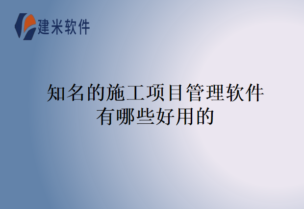 知名的施工项目管理软件有哪些好用的