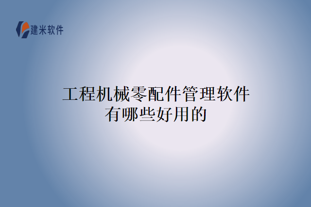 工程机械零配件管理软件有哪些好用的