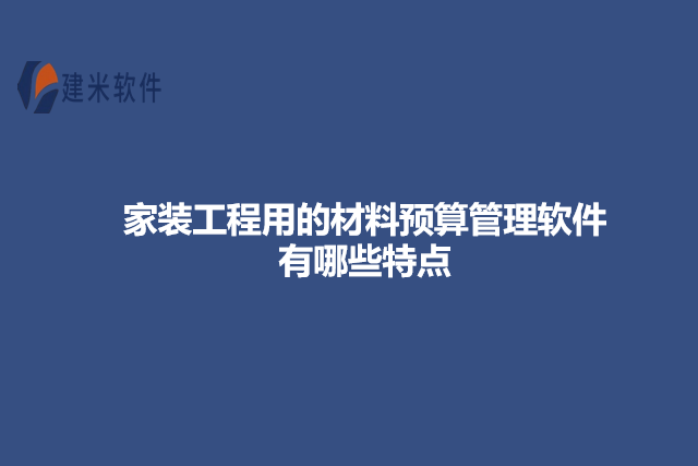 家装工程用的材料预算管理软件有哪些特点