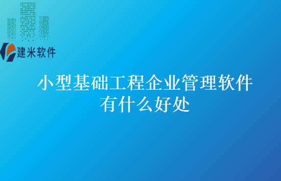 小型基础工程企业管理软件有什么好处