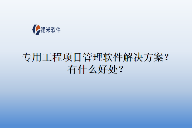 专用工程项目管理软件解决方案?有什么好处?