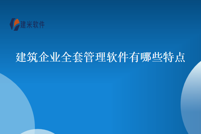 建筑企业全套管理软件有哪些特点