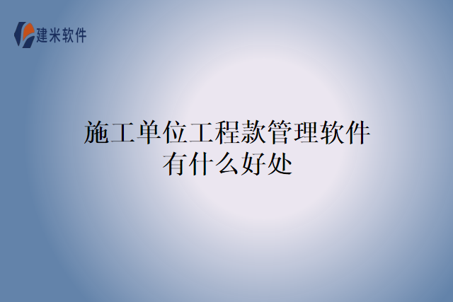 施工单位工程款管理软件有什么好处