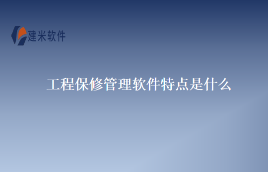 工程保修管理软件特点是什么