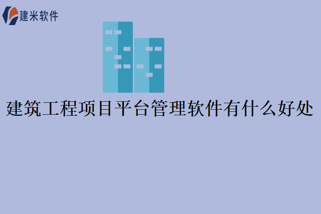 建筑工程项目平台管理软件有什么好处