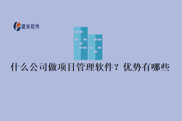 什么公司做项目管理软件？优势有哪些