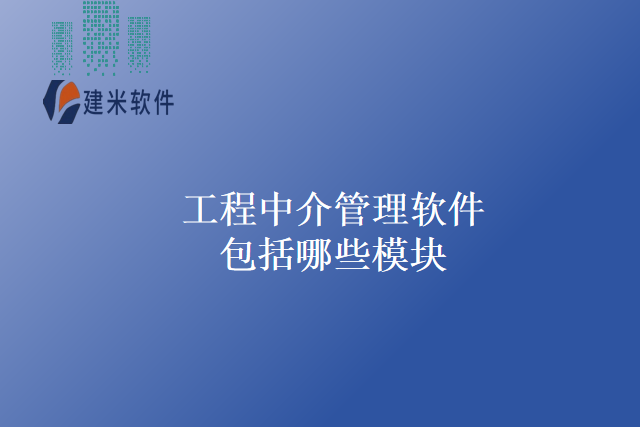 工程中介管理软件包括哪些模块