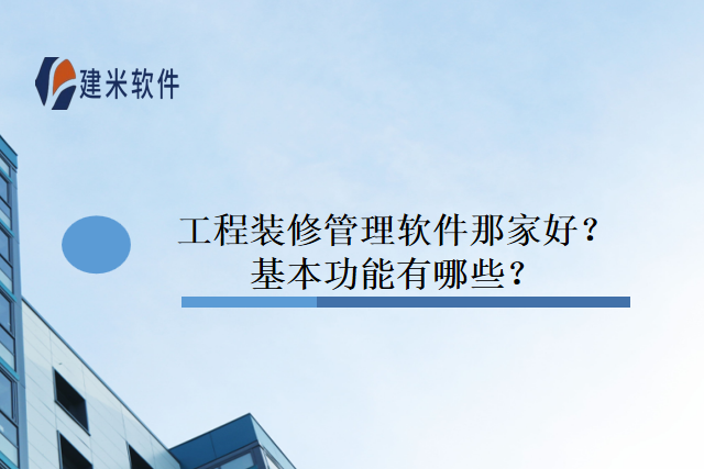 工程装修管理软件那家好？基本功能有哪些？