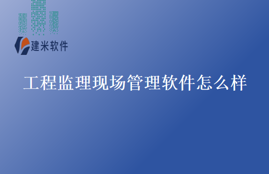 工程监理现场管理软件怎么样
