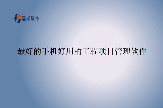 最好的手机好用的工程项目管理软件