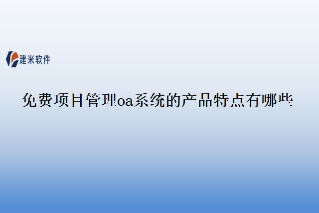 免费项目管理oa系统的产品特点有哪些