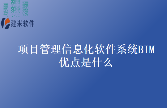 项目管理信息化软件系统BIM优点是什么