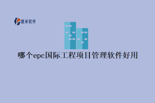 哪个epc国际工程项目管理软件好用