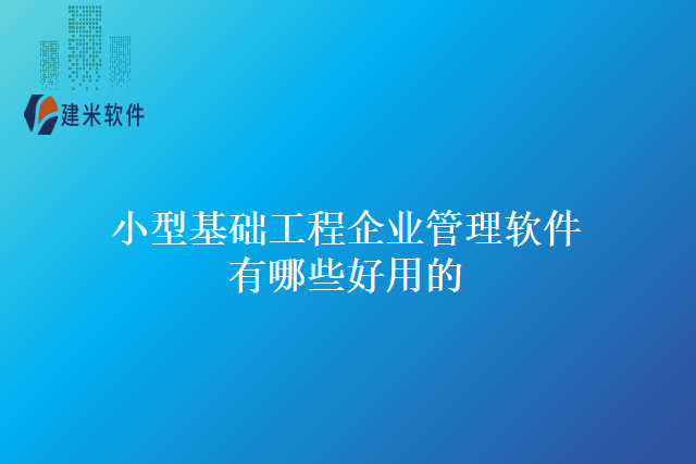 小型基础工程企业管理软件有哪些好用的？