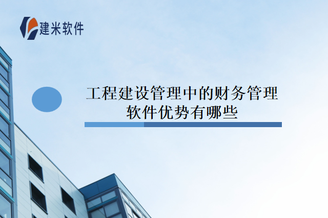 工程建设管理中的财务管理软件优势有哪些
