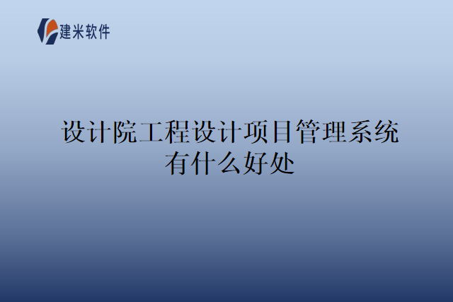 设计院工程设计项目管理系统有什么好处