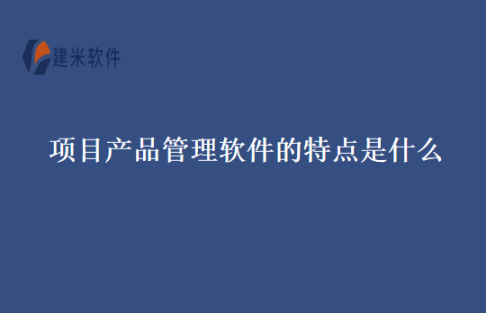 项目产品管理软件的特点是什么