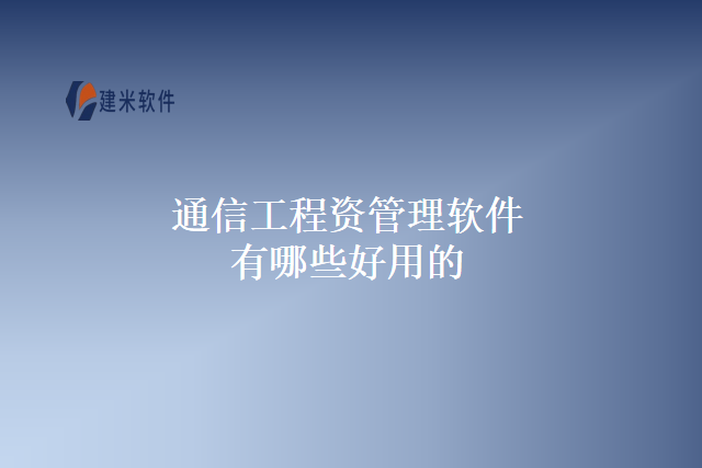 通信工程资管理软件有哪些好用的