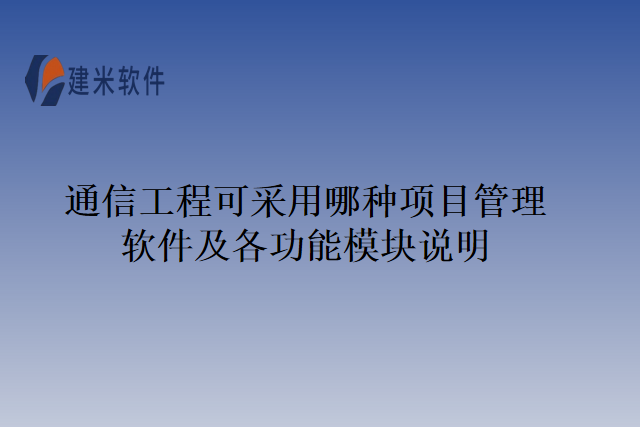通信工程可采用哪种项目管理软件及各功能模块说明
