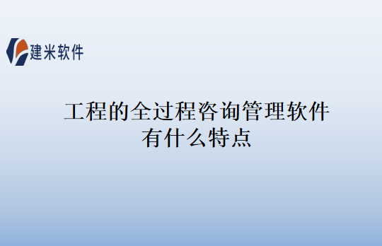 工程的全过程咨询管理软件有什么特点