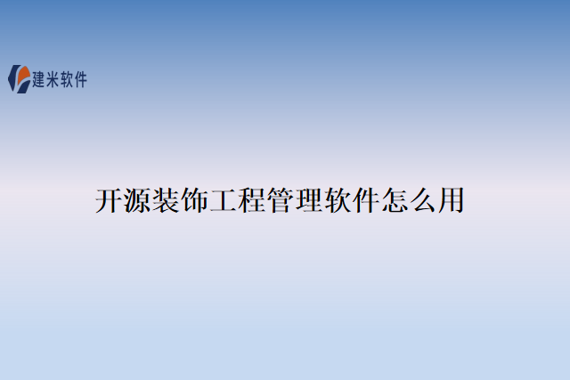 开源装饰工程管理软件怎么用