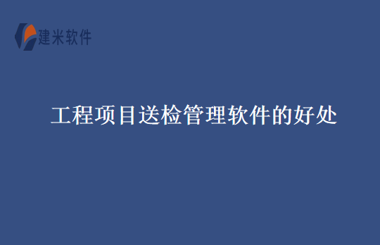 工程项目送检管理软件的好处