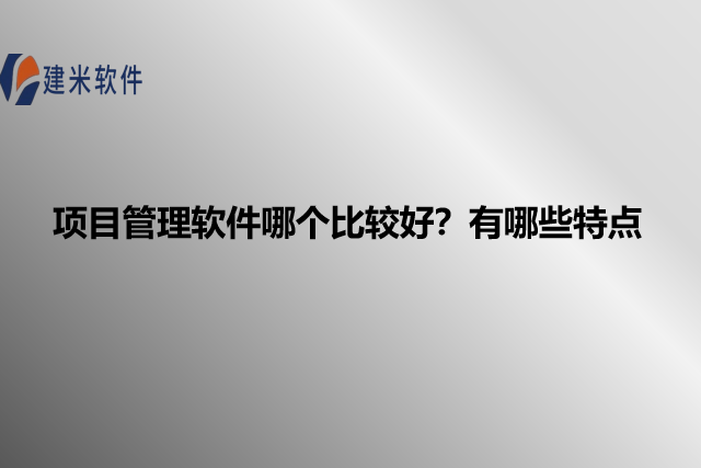 项目管理软件哪个比较好？有哪些特点