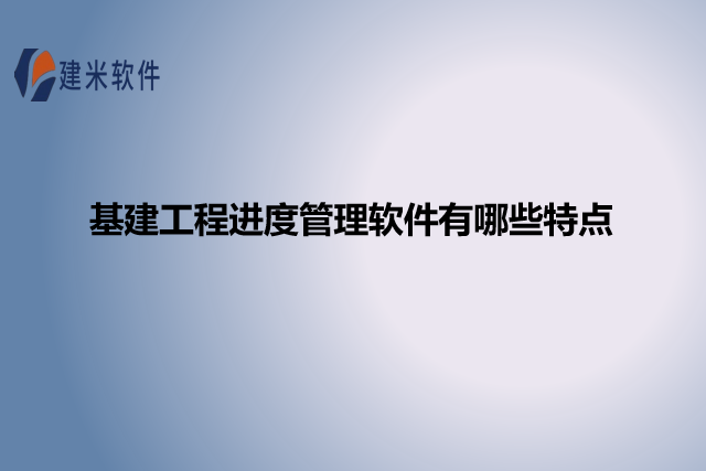 基建工程进度管理软件有哪些特点