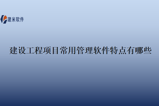 建设工程项目常用管理软件特点有哪些