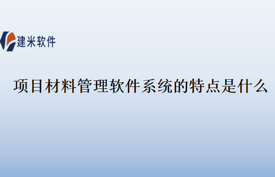 项目材料管理软件系统的特点是什么