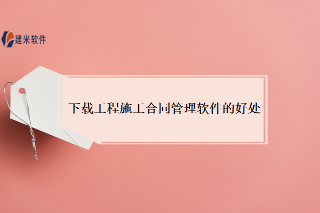 下载工程施工合同管理软件的好处